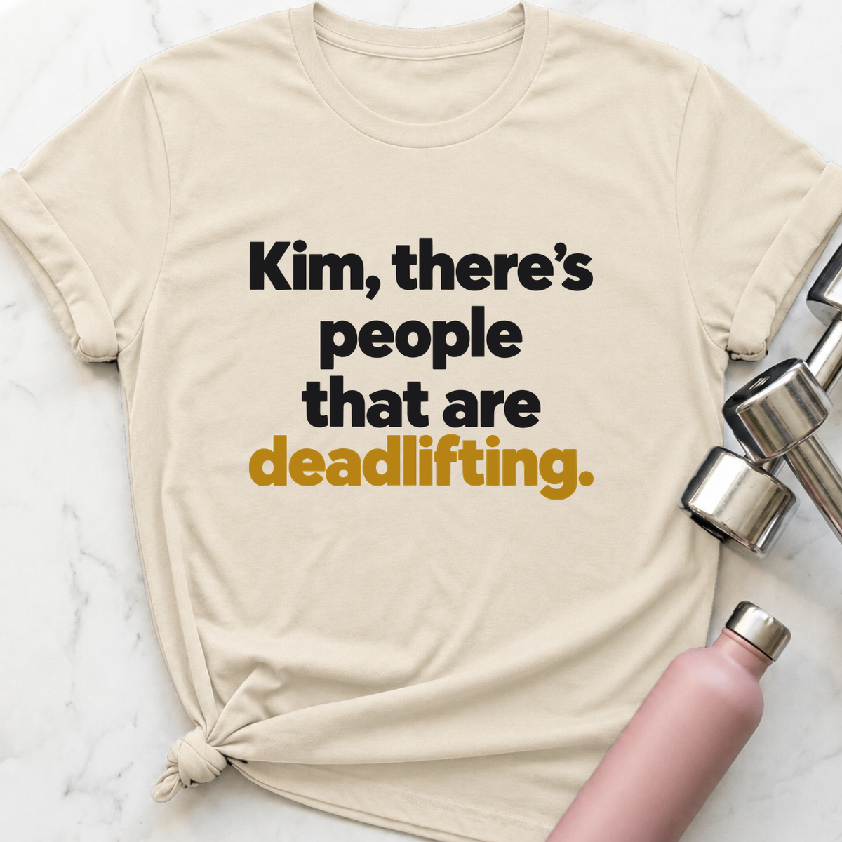 Kim There's People That Are Deadlifting T-Shirt — Natural