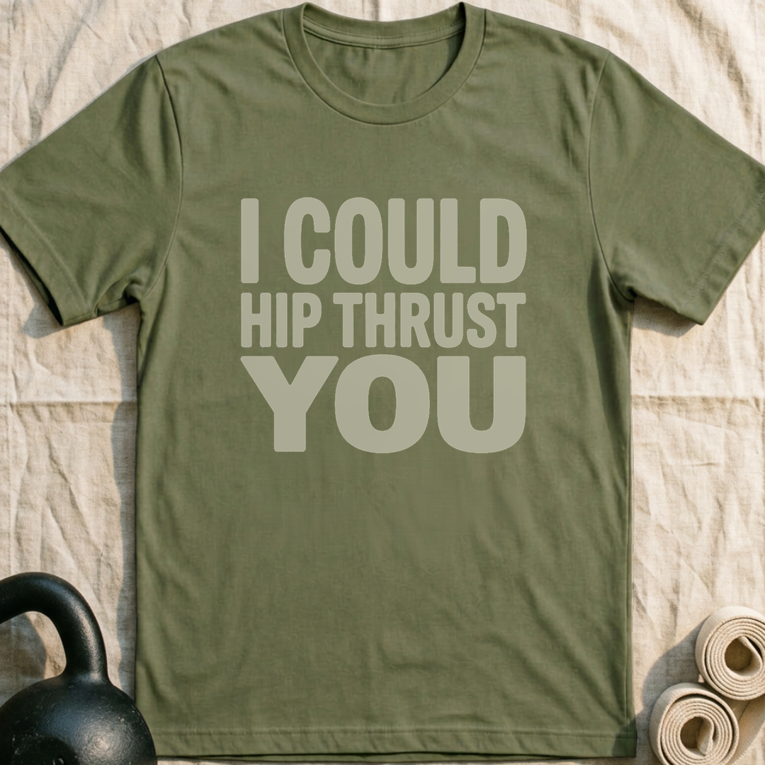 I Could Hip Thrust You T-Shirt — Military Green