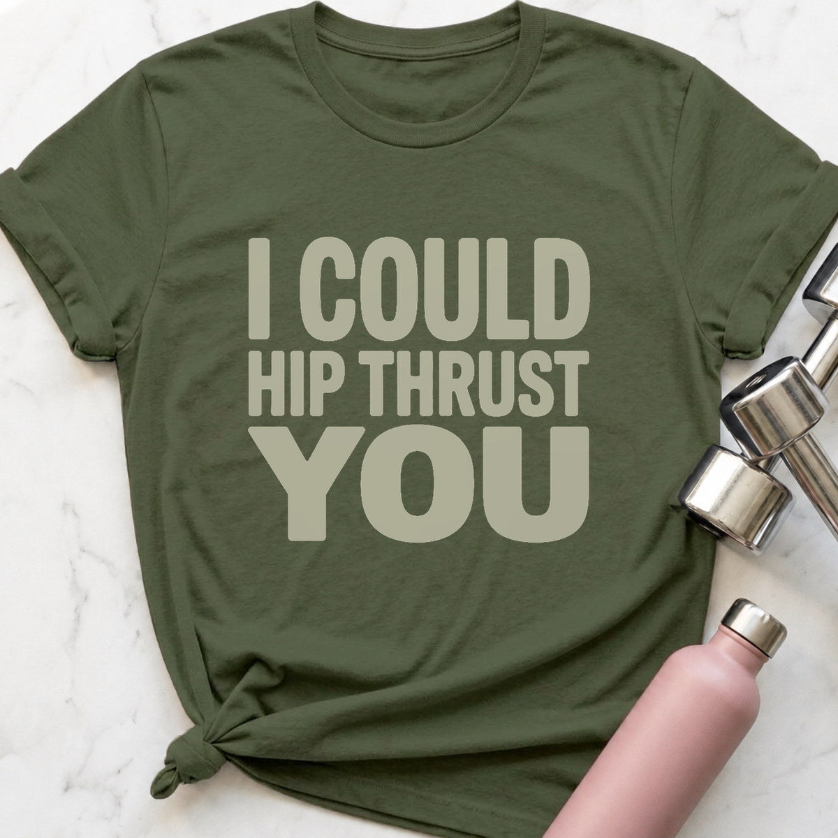 I Could Hip Thrust You T-Shirt — Military Green